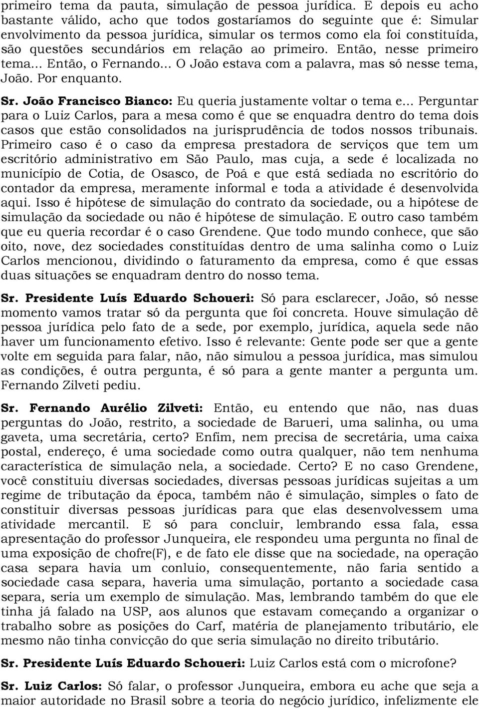 relação ao primeiro. Então, nesse primeiro tema... Então, o Fernando... O João estava com a palavra, mas só nesse tema, João. Por enquanto. Sr.