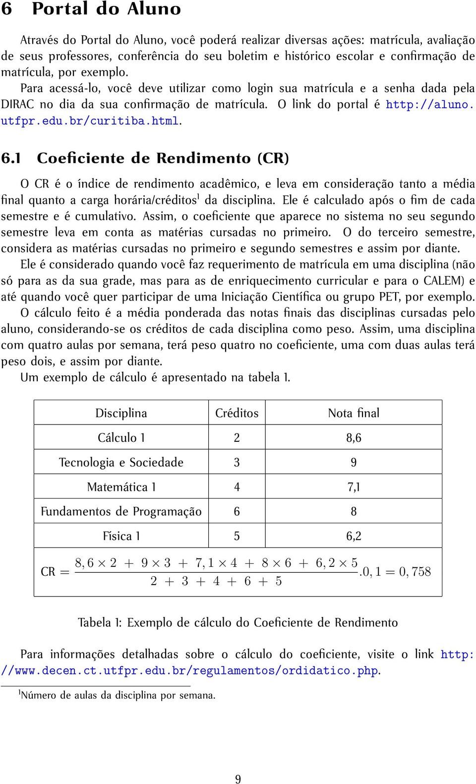 6.1 Coeficiente de Rendimento (CR) O CR é o índice de rendimento acadêmico, e leva em consideração tanto a média final quanto a carga horária/créditos 1 da disciplina.