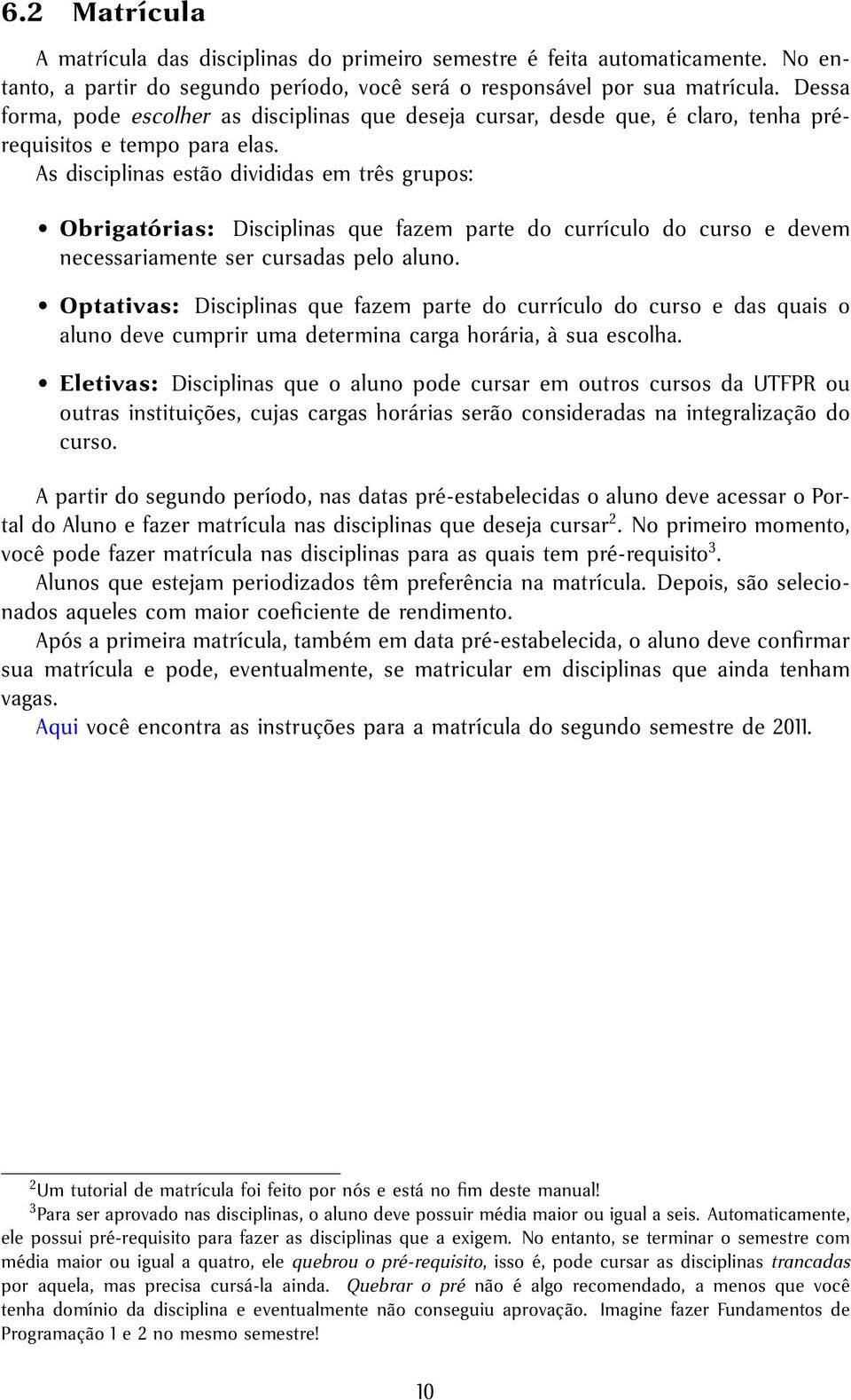 As disciplinas estão divididas em três grupos: Obrigatórias: Disciplinas que fazem parte do currículo do curso e devem necessariamente ser cursadas pelo aluno.