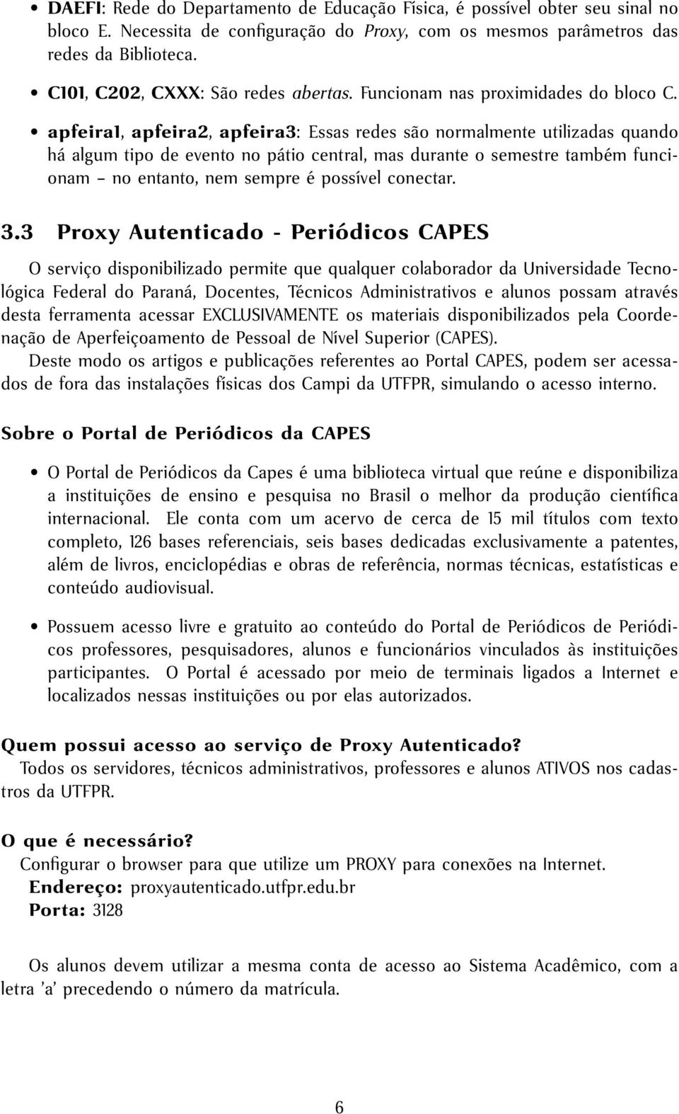 apfeira1, apfeira2, apfeira3: Essas redes são normalmente utilizadas quando há algum tipo de evento no pátio central, mas durante o semestre também funcionam no entanto, nem sempre é possível