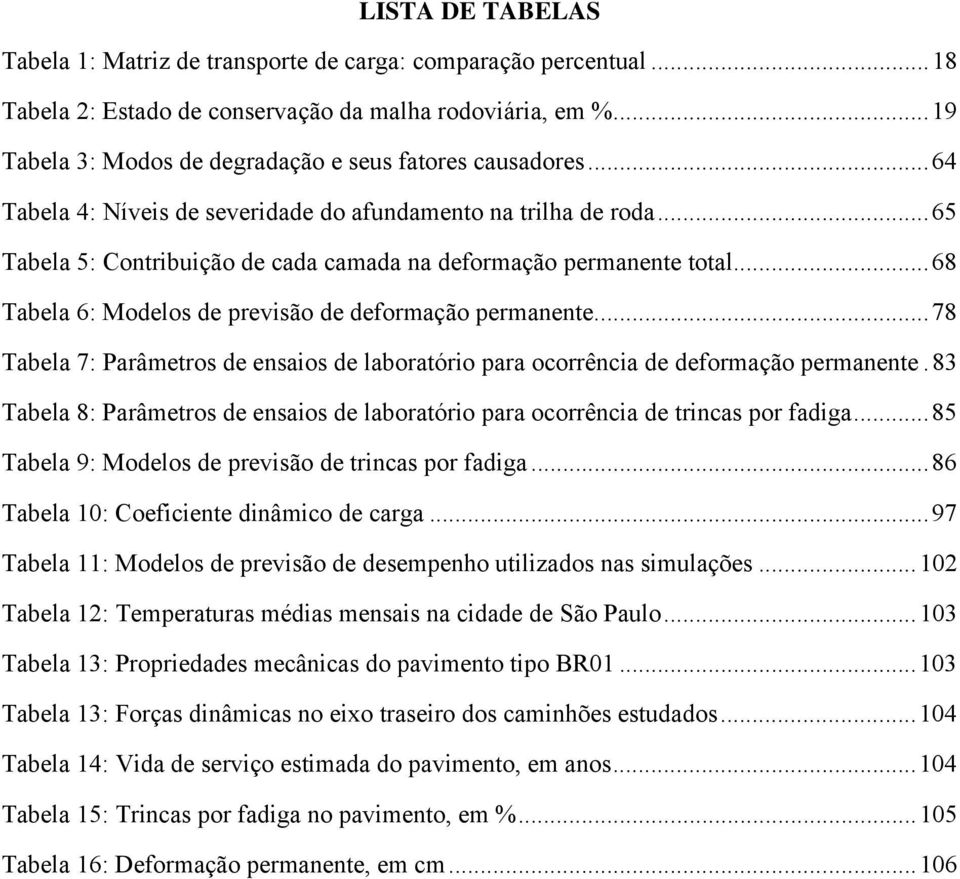 ..78 abela 7: Parâmetros de ensaios de laboratório para ocorrência de deformação permanente.83 abela 8: Parâmetros de ensaios de laboratório para ocorrência de trincas por fadiga.