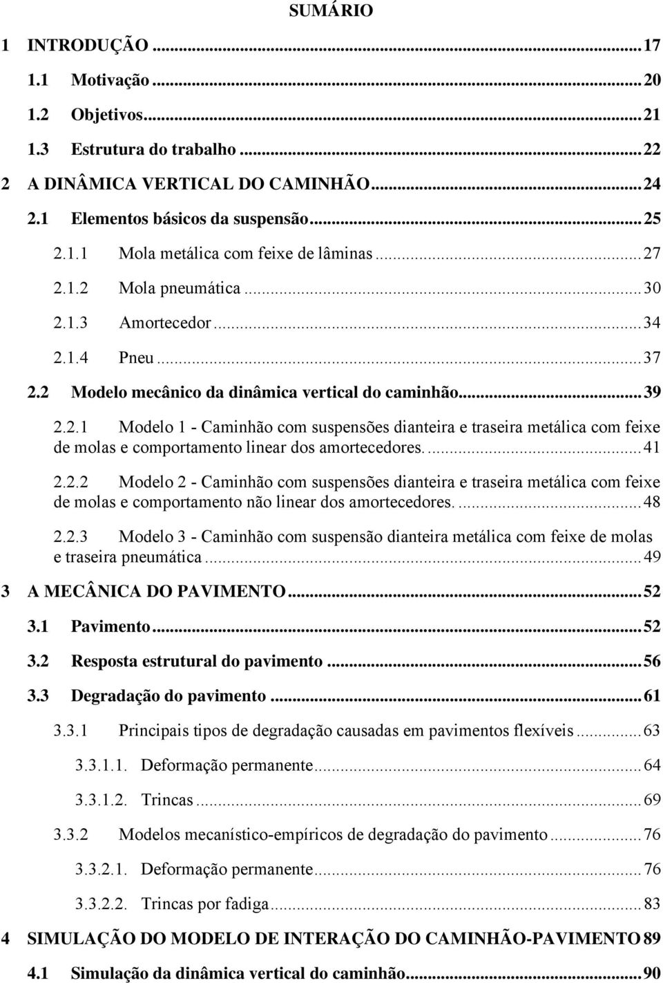 ..41 2.2.2 Modelo 2 - Caminhão com suspensões dianteira e traseira metálica com feixe de molas e comportamento não linear dos amortecedores....48 2.2.3 Modelo 3 - Caminhão com suspensão dianteira metálica com feixe de molas e traseira pneumática.