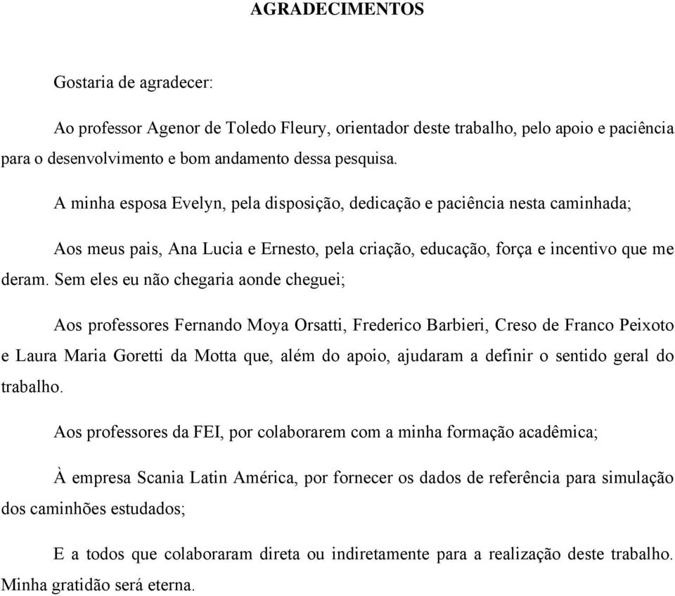 Sem eles eu não chegaria aonde cheguei; Aos professores Fernando Moya Orsatti, Frederico Barbieri, Creso de Franco Peixoto e Laura Maria Goretti da Motta que, além do apoio, ajudaram a definir o