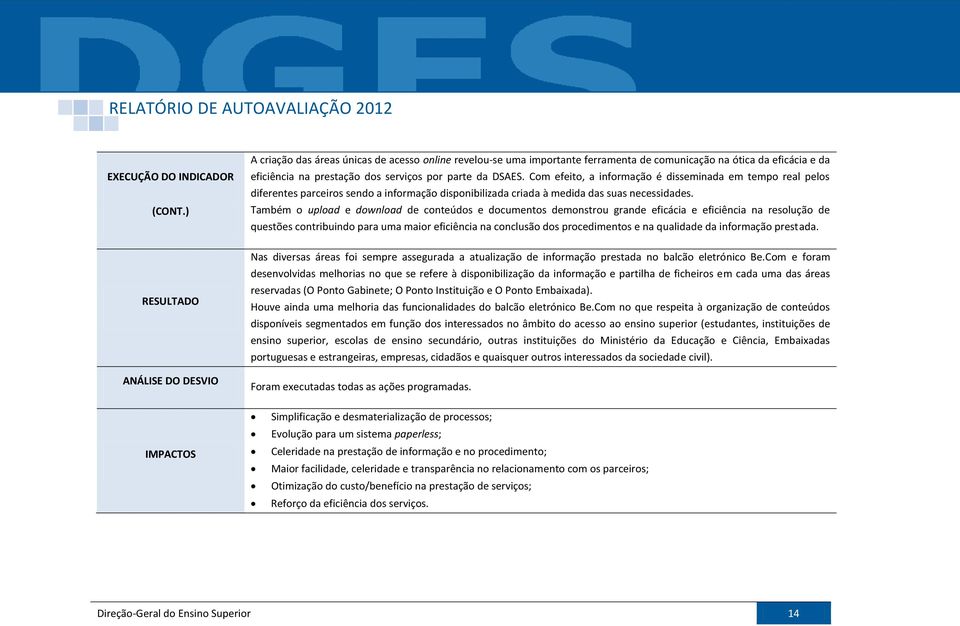 Com efeito, a informação é disseminada em tempo real pelos diferentes parceiros sendo a informação disponibilizada criada à medida das suas necessidades.