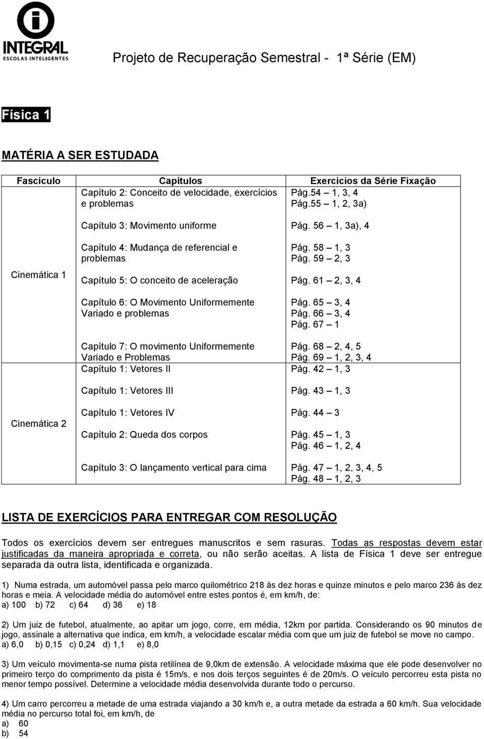 55 1, 2, 3a) Cinemática 1 Cinemática 2 Capítulo 3: Movimento uniforme Capítulo 4: Mudança de referencial e problemas Capítulo 5: O conceito de aceleração Capítulo 6: O Movimento Uniformemente Variado