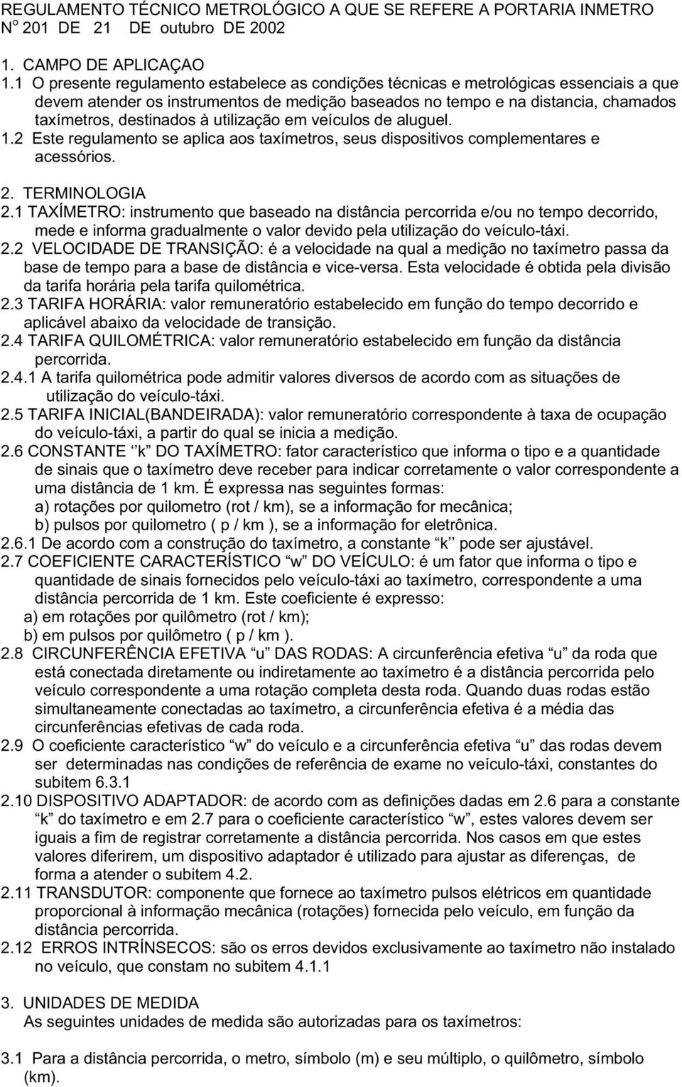 utilização em veículos de aluguel. 1.2 Este regulamento se aplica aos taxímetros, seus dispositivos complementares e acessórios. 2. TERMINOLOGIA 2.