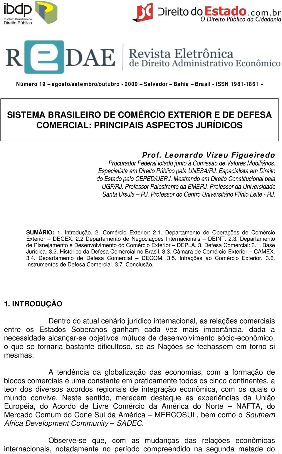 Mestrando em Direito Constitucional pela UGF/RJ. Professor Palestrante da EMERJ. Professor da Universidade Santa Ursula RJ. Professor do Centro Universitário Plínio Leite - RJ. SUMÁRIO: 1. Introdução.