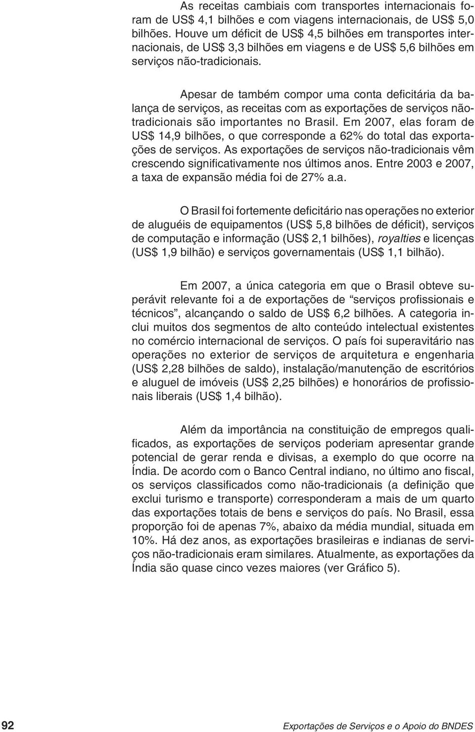 Apesar de também compor uma conta defi citária da balança de serviços, as receitas com as exportações de serviços nãotradicionais são importantes no Brasil.