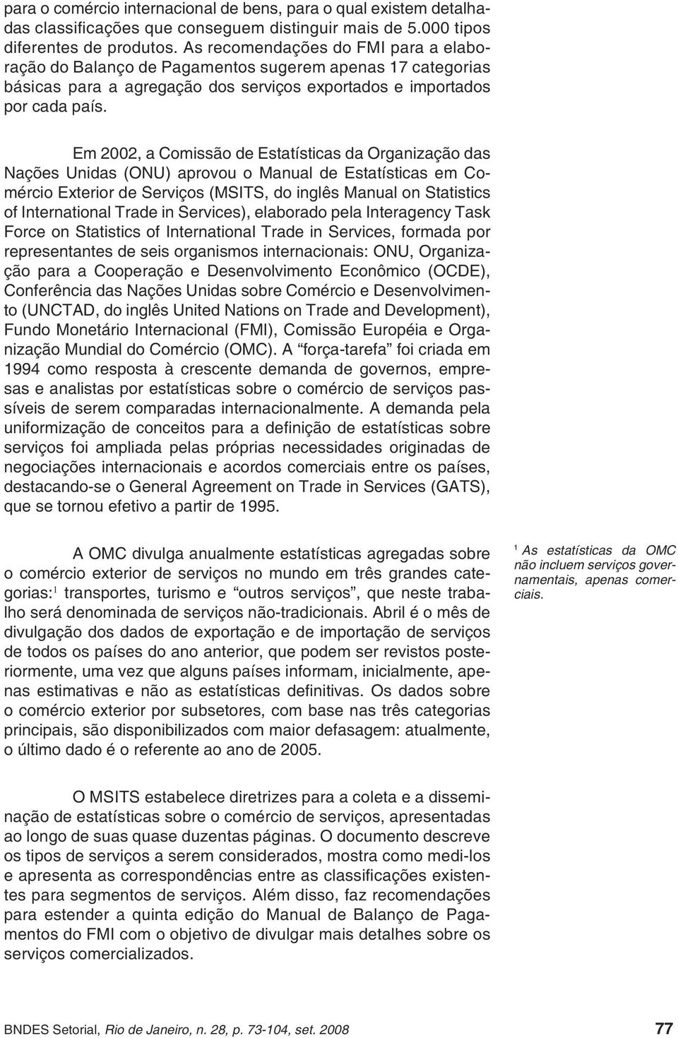 Em 2002, a Comissão de Estatísticas da Organização das Nações Unidas (ONU) aprovou o Manual de Estatísticas em Comércio Exterior de Serviços (MSITS, do inglês Manual on Statistics of International