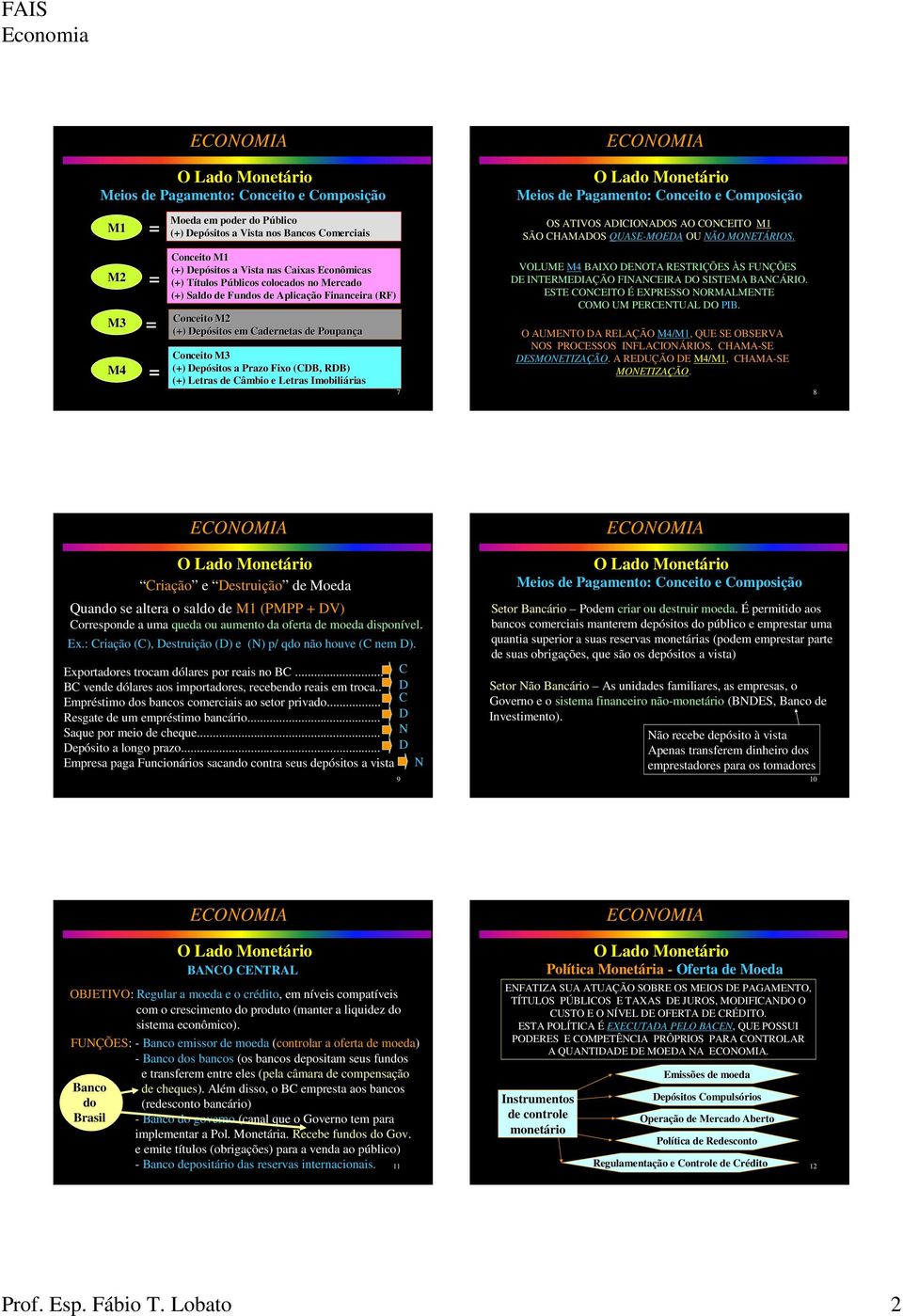 ADICIONADOS AO CONCEITO M1 SÃO CHAMADOS QUASE-MOEDA OU NÃO MONETÁRIOS. VOLUME M4 BAIXO DENOTA RESTRIÇÕES ÀS FUNÇÕES DE INTERMEDIAÇÃO FINANCEIRA DO SISTEMA BANCÁRIO.