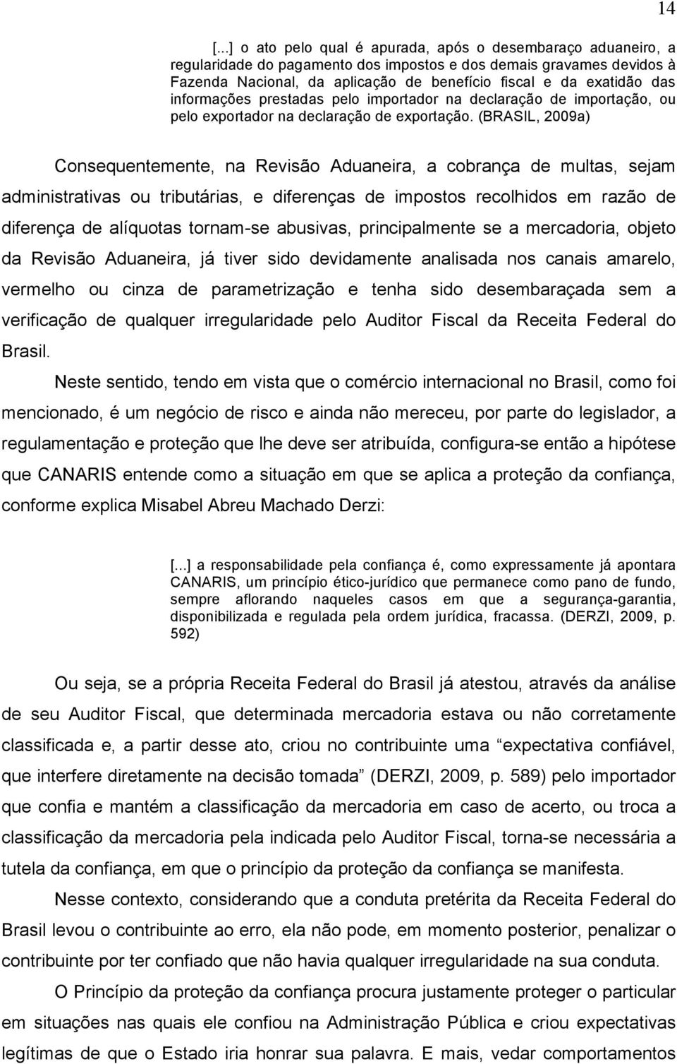 (BRASIL, 2009a) 14 Consequentemente, na Revisão Aduaneira, a cobrança de multas, sejam administrativas ou tributárias, e diferenças de impostos recolhidos em razão de diferença de alíquotas tornam-se