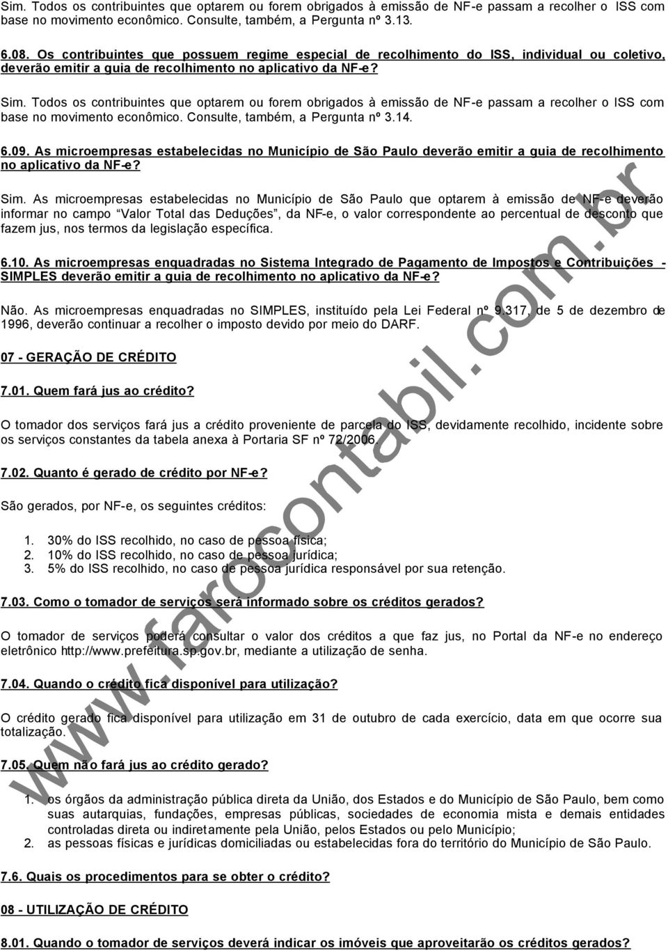 Todos os contribuintes que optarem ou forem obrigados à emissão de NF-e passam a recolher o ISS com base no movimento econômico. Consulte, também, a Pergunta nº 3.14. 6.09.