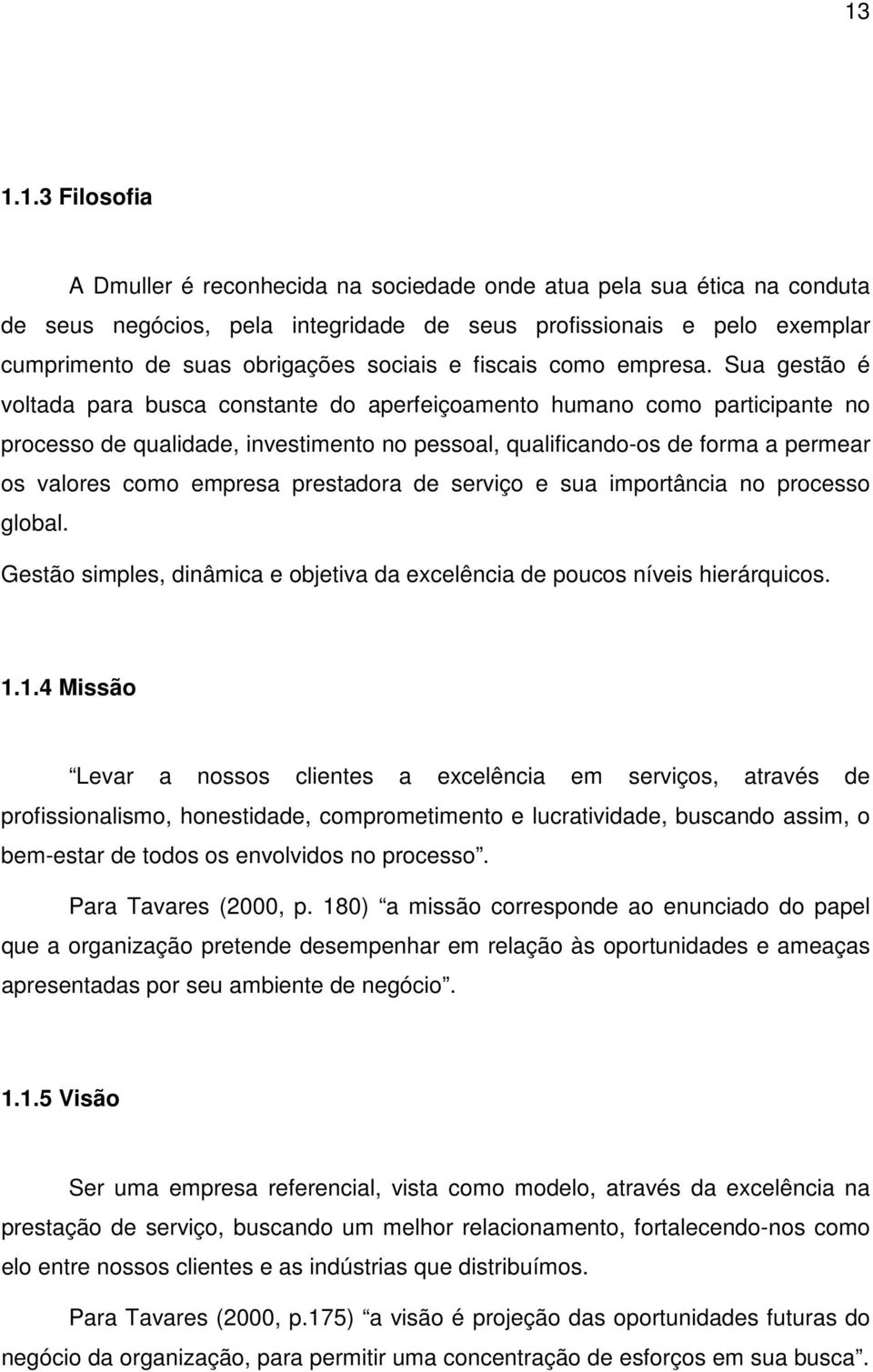 Sua gestão é voltada para busca constante do aperfeiçoamento humano como participante no processo de qualidade, investimento no pessoal, qualificando-os de forma a permear os valores como empresa