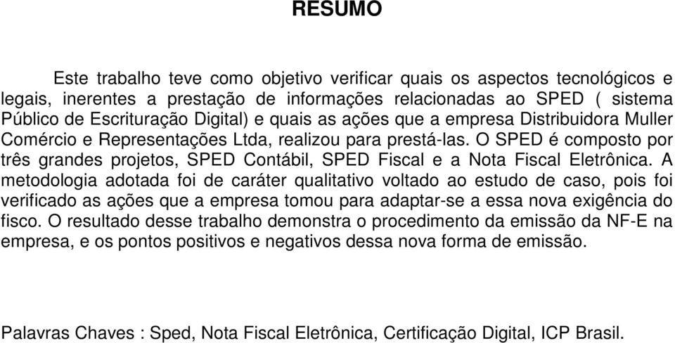 O SPED é composto por três grandes projetos, SPED Contábil, SPED Fiscal e a Nota Fiscal Eletrônica.