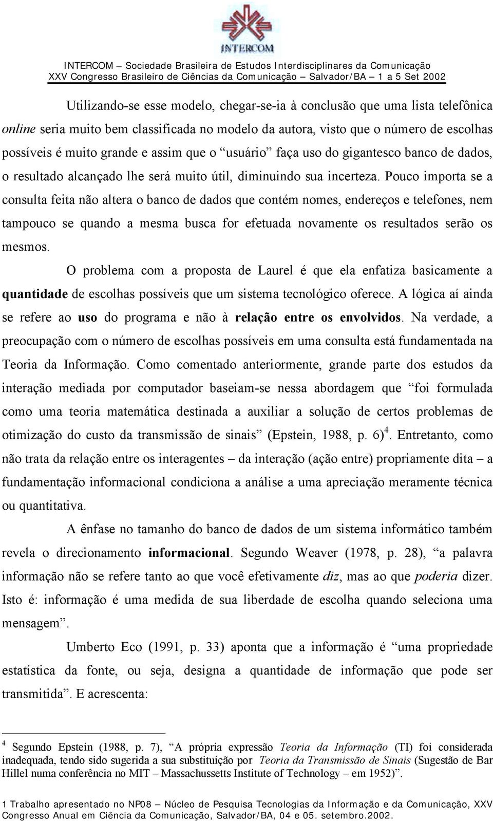 Pouco importa se a consulta feita não altera o banco de dados que contém nomes, endereços e telefones, nem tampouco se quando a mesma busca for efetuada novamente os resultados serão os mesmos.