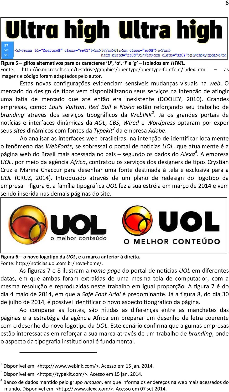 O mercado do design de tipos vem disponibilizando seus serviços na intenção de atingir uma fatia de mercado que até então era inexistente (DOOLEY, 2010).