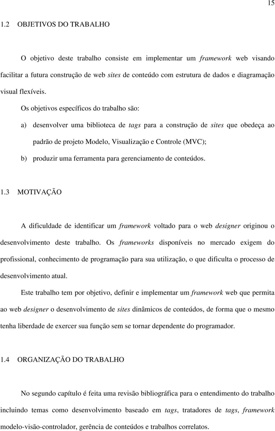 Os objetivos específicos do trabalho são: a) desenvolver uma biblioteca de tags para a construção de sites que obedeça ao padrão de projeto Modelo, Visualização e Controle (MVC); b) produzir uma