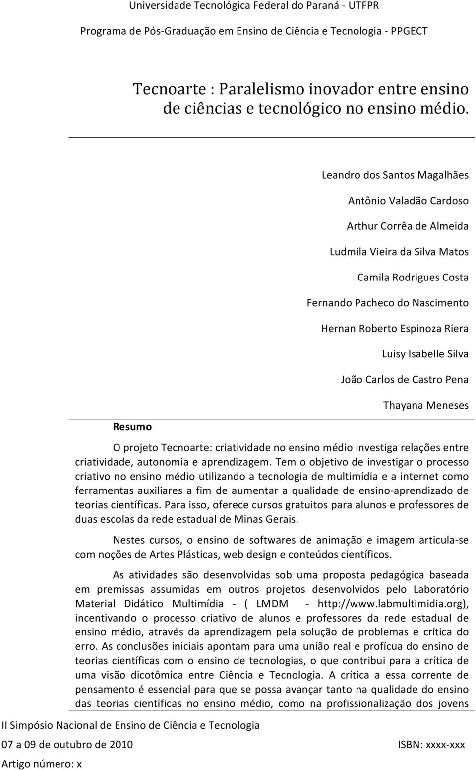 Luisy Isabelle Silva João Carlos de Castro Pena Thayana Meneses O projeto Tecnoarte: criatividade no ensino médio investiga relações entre criatividade, autonomia e aprendizagem.