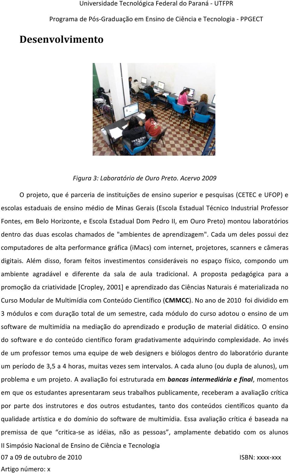 Fontes, em Belo Horizonte, e Escola Estadual Dom Pedro II, em Ouro Preto) montou laboratórios dentro das duas escolas chamados de "ambientes de aprendizagem".