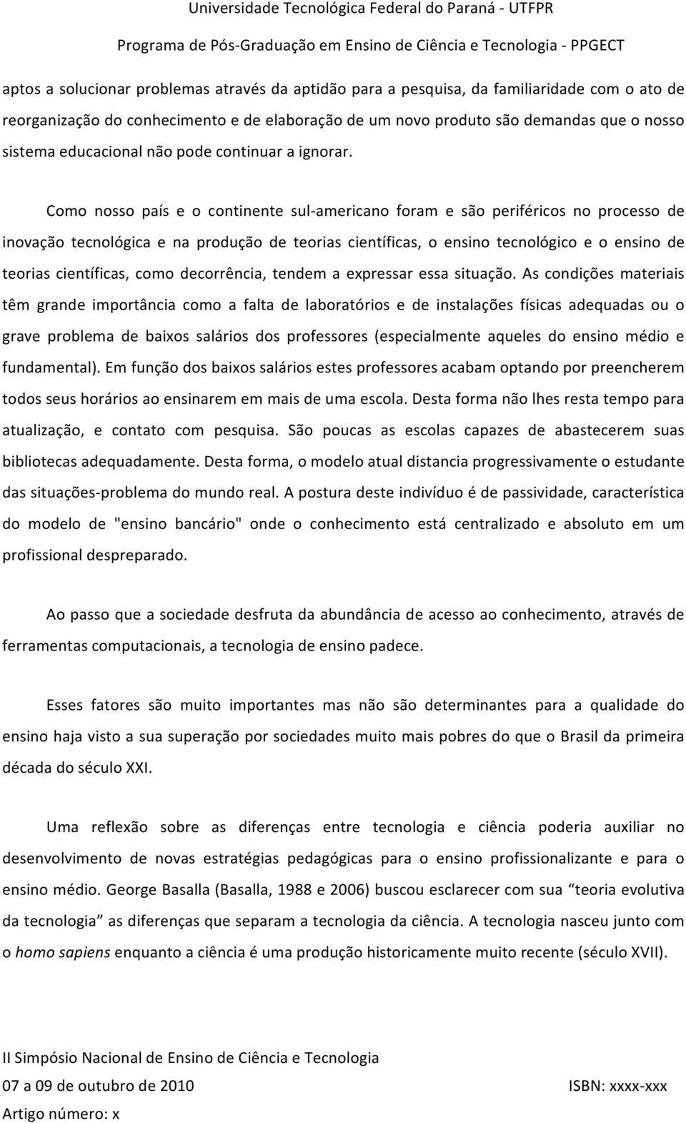 Como nosso país e o continente sul americano foram e são periféricos no processo de inovação tecnológica e na produção de teorias científicas, o ensino tecnológico e o ensino de teorias científicas,