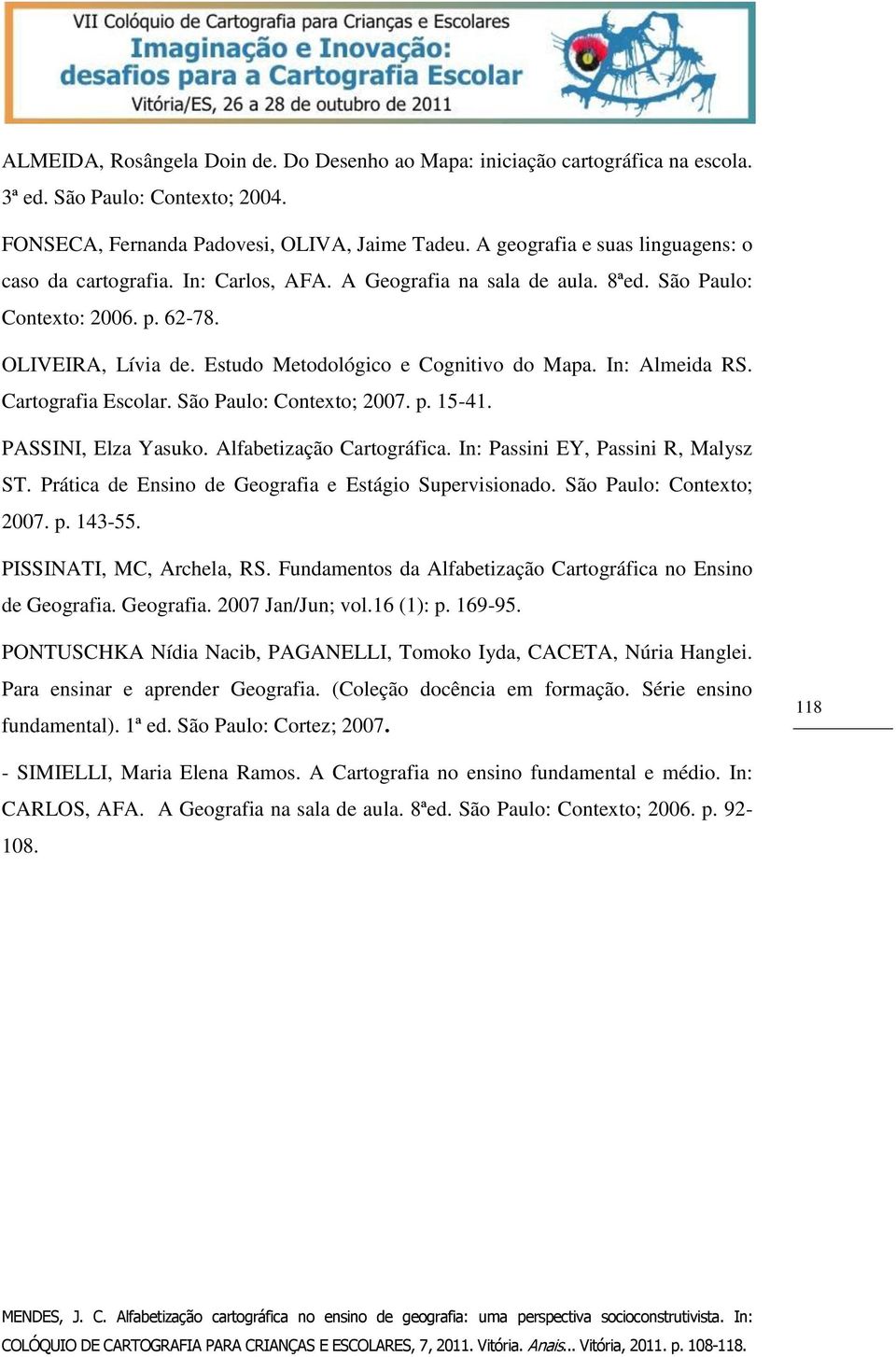 Estudo Metodológico e Cognitivo do Mapa. In: Almeida RS. Cartografia Escolar. São Paulo: Contexto; 2007. p. 15-41. PASSINI, Elza Yasuko. Alfabetização Cartográfica.