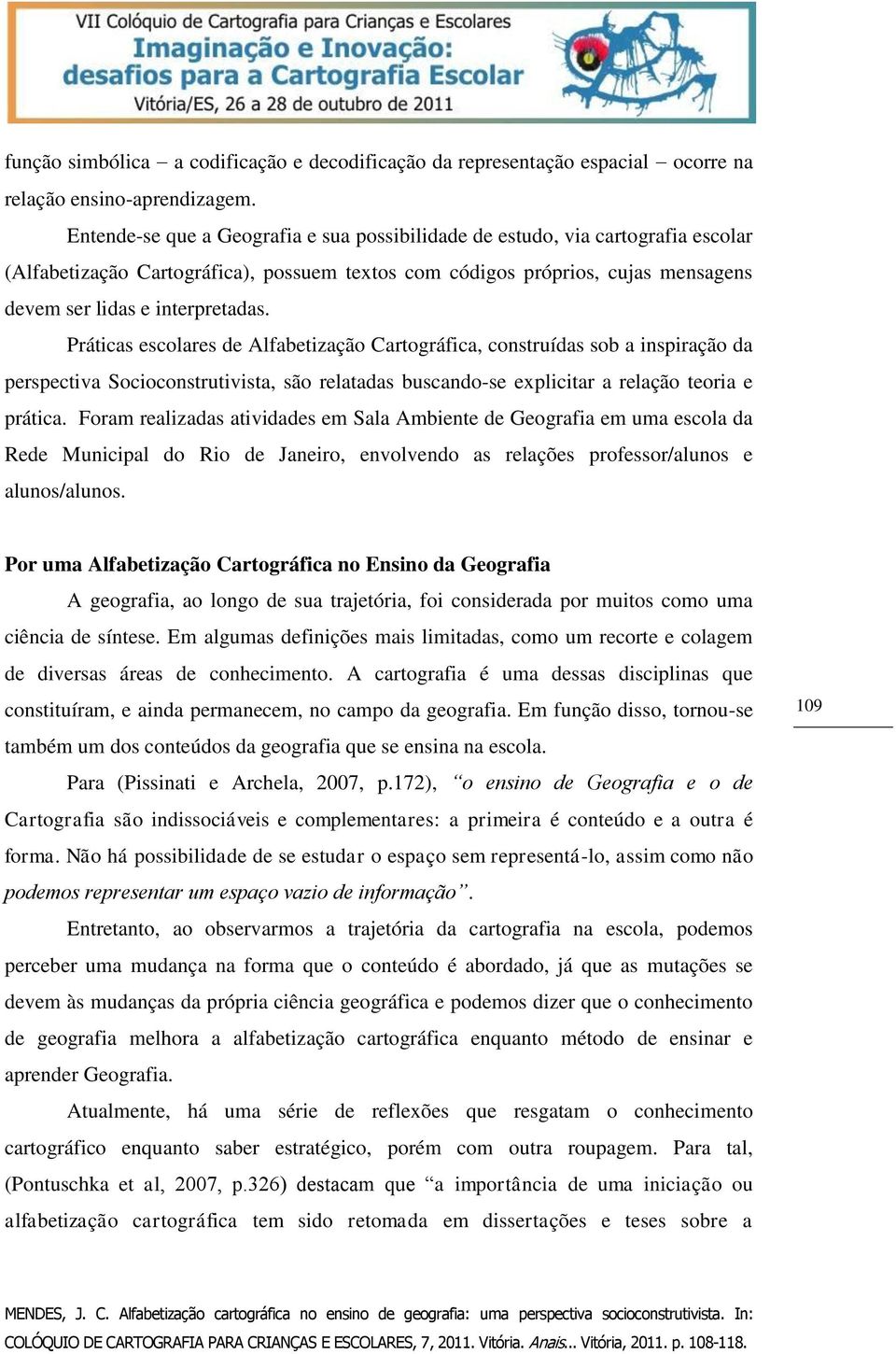 Práticas escolares de Alfabetização Cartográfica, construídas sob a inspiração da perspectiva Socioconstrutivista, são relatadas buscando-se explicitar a relação teoria e prática.