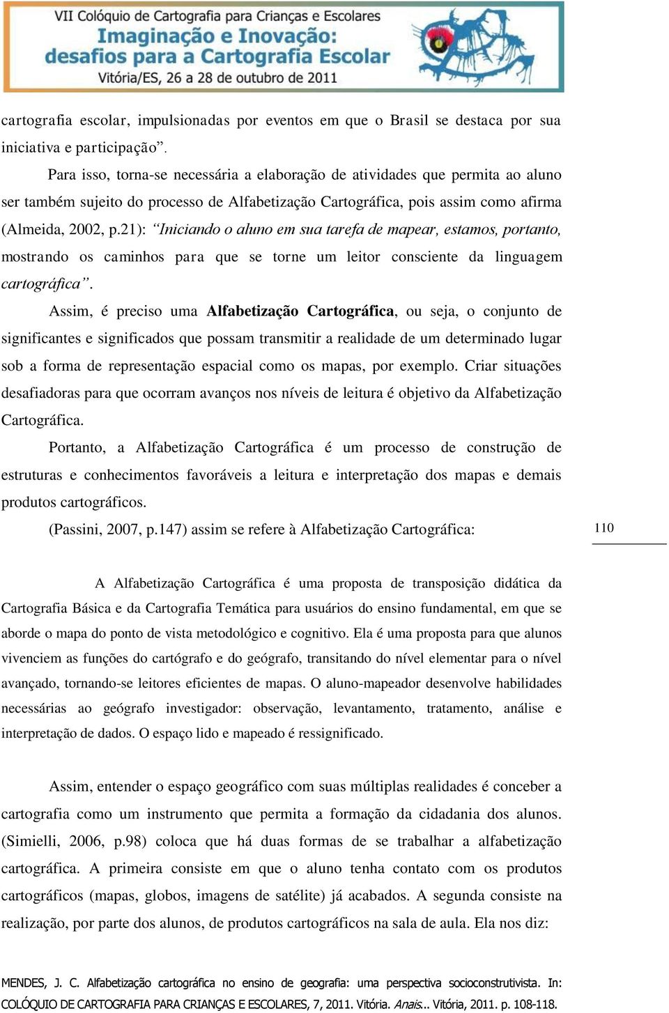 21): Iniciando o aluno em sua tarefa de mapear, estamos, portanto, mostrando os caminhos para que se torne um leitor consciente da linguagem cartográfica.