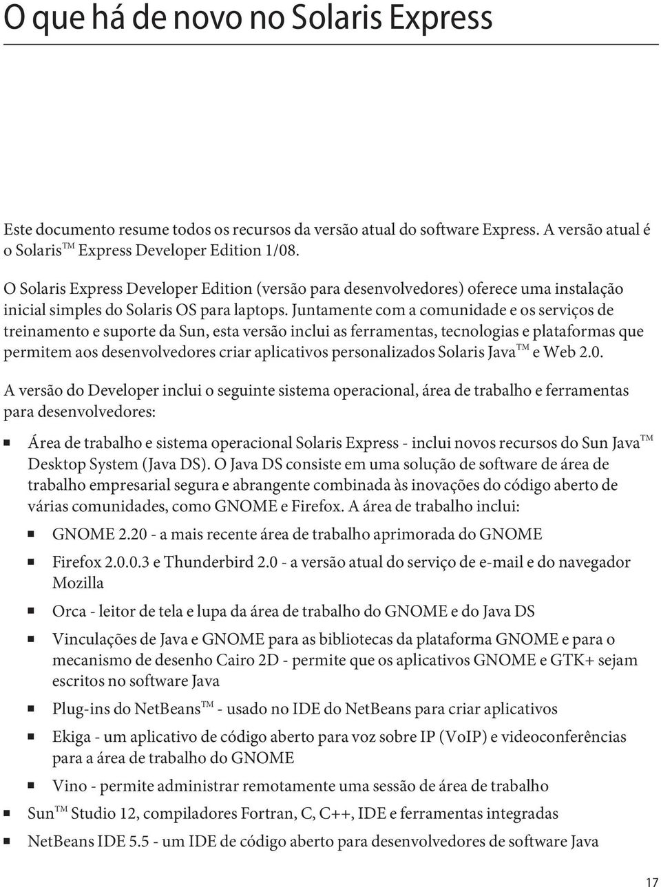 Juntamente com a comunidade e os serviços de treinamento e suporte da Sun, esta versão inclui as ferramentas, tecnologias e plataformas que permitem aos desenvolvedores criar aplicativos