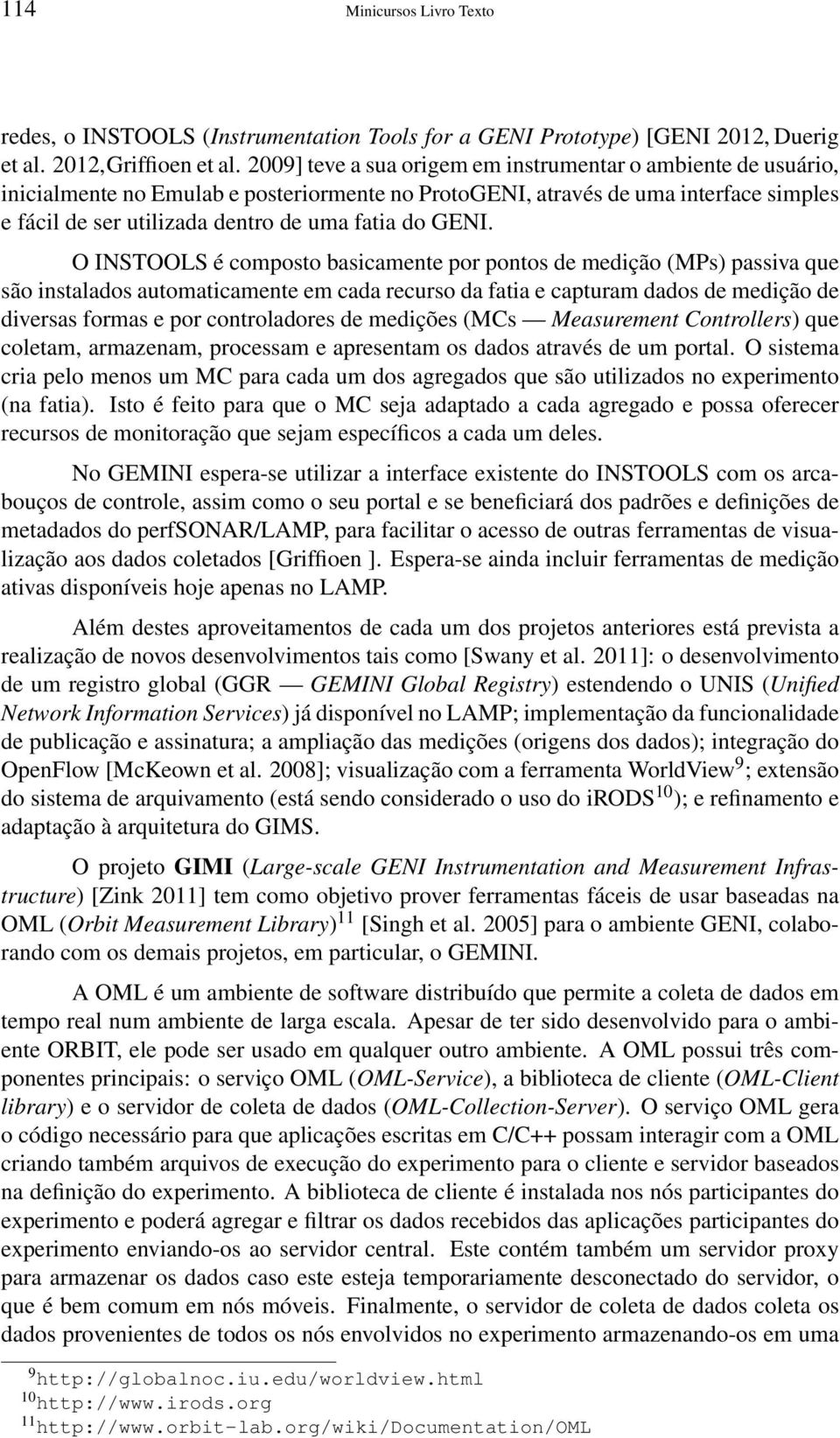 GENI. O INSTOOLS é composto basicamente por pontos de medição (MPs) passiva que são instalados automaticamente em cada recurso da fatia e capturam dados de medição de diversas formas e por