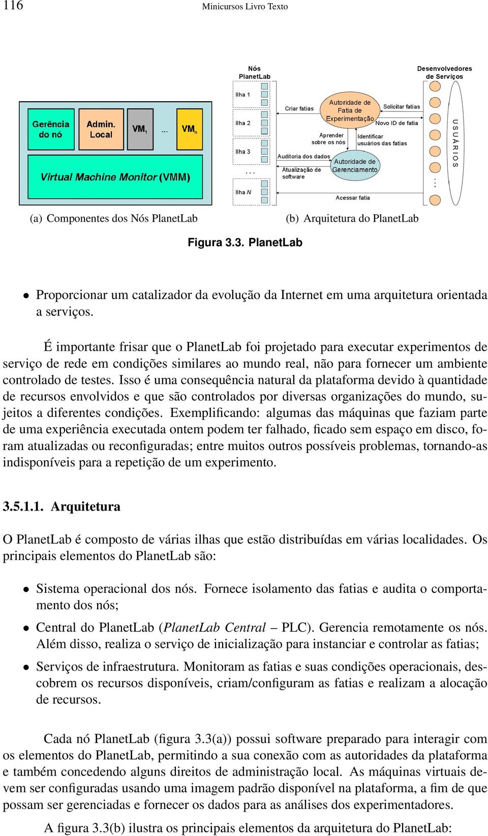 É importante frisar que o PlanetLab foi projetado para executar experimentos de serviço de rede em condições similares ao mundo real, não para fornecer um ambiente controlado de testes.