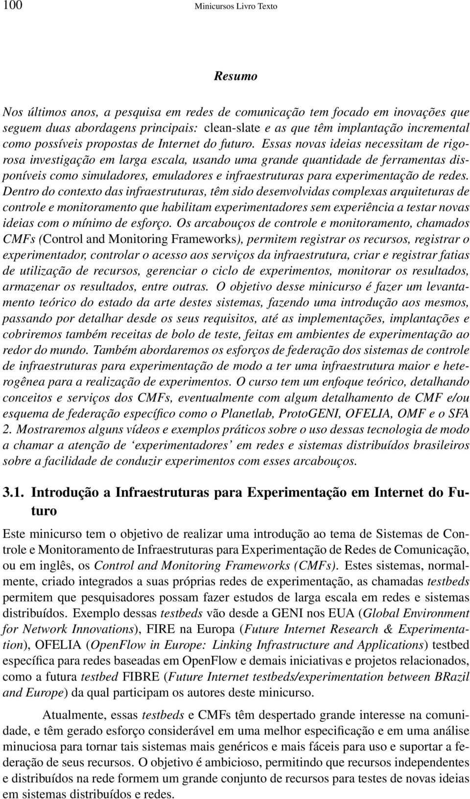 Essas novas ideias necessitam de rigorosa investigação em larga escala, usando uma grande quantidade de ferramentas disponíveis como simuladores, emuladores e infraestruturas para experimentação de