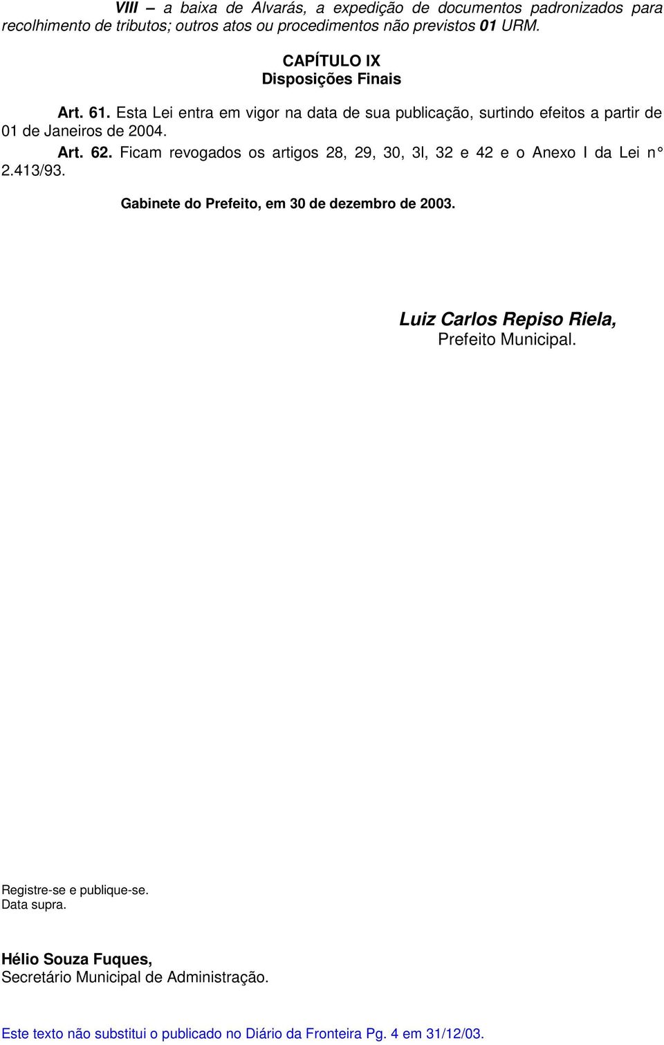 Ficam revogados os artigos 28, 29, 30, 3l, 32 e 42 e o Anexo I da Lei n 2.413/93. Gabinete do Prefeito, em 30 de dezembro de 2003.