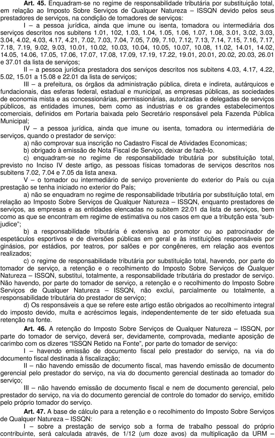 tomadores de serviços: I a pessoa jurídica, ainda que imune ou isenta, tomadora ou intermediária dos serviços descritos nos subitens 1.01, 102, 1.03, 1.04, 1.05, 1.06, 1.07, 1.08, 3.01, 3.02, 3.03, 3.