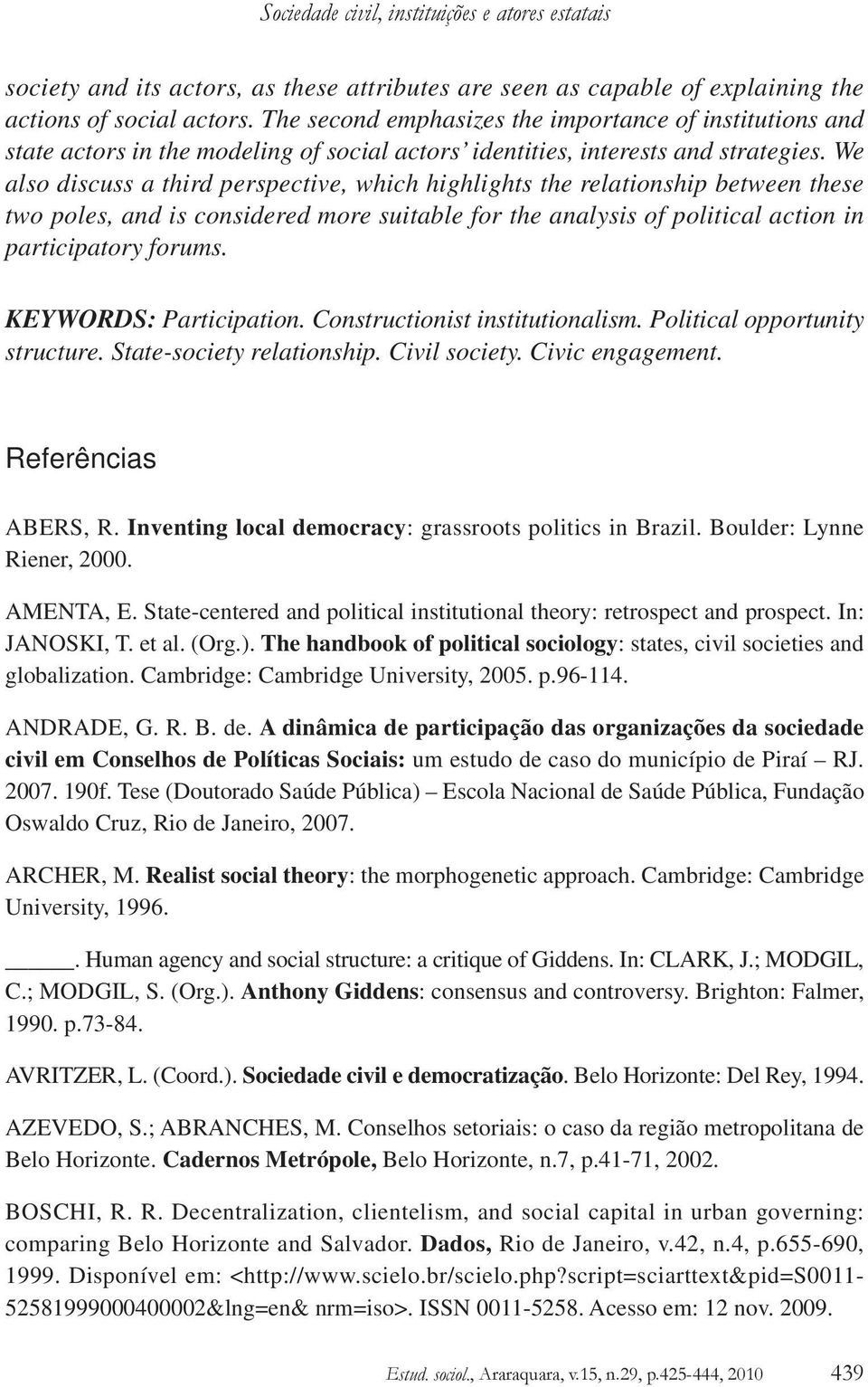 We also discuss a third perspective, which highlights the relationship between these two poles, and is considered more suitable for the analysis of political action in participatory forums.