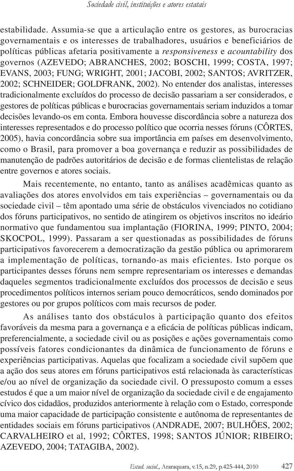 e acountability dos governos (AZEVEDO; ABRANCHES, 2002; BOSCHI, 1999; COSTA, 1997; EVANS, 2003; FUNG; WRIGHT, 2001; JACOBI, 2002; SANTOS; AVRITZER, 2002; SCHNEIDER; GOLDFRANK, 2002).