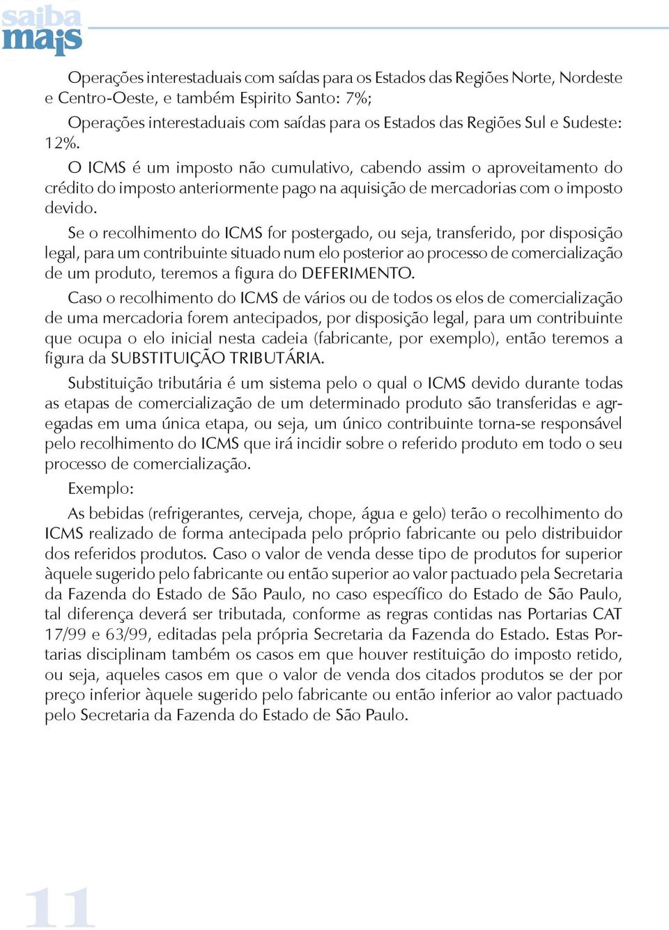 Se o recolhimento do ICMS for postergado, ou seja, transferido, por disposição legal, para um contribuinte situado num elo posterior ao processo de comercialização de um produto, teremos a figura do