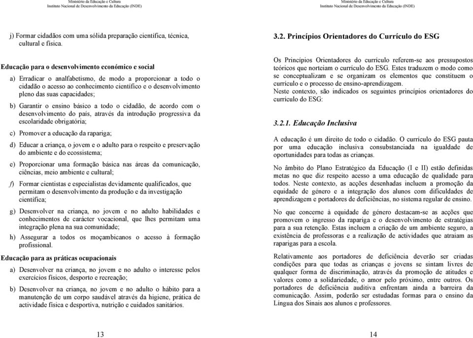 capacidades; b) Garantir o ensino básico a todo o cidadão, de acordo com o desenvolvimento do país, através da introdução progressiva da escolaridade obrigatória; c) Promover a educação da rapariga;