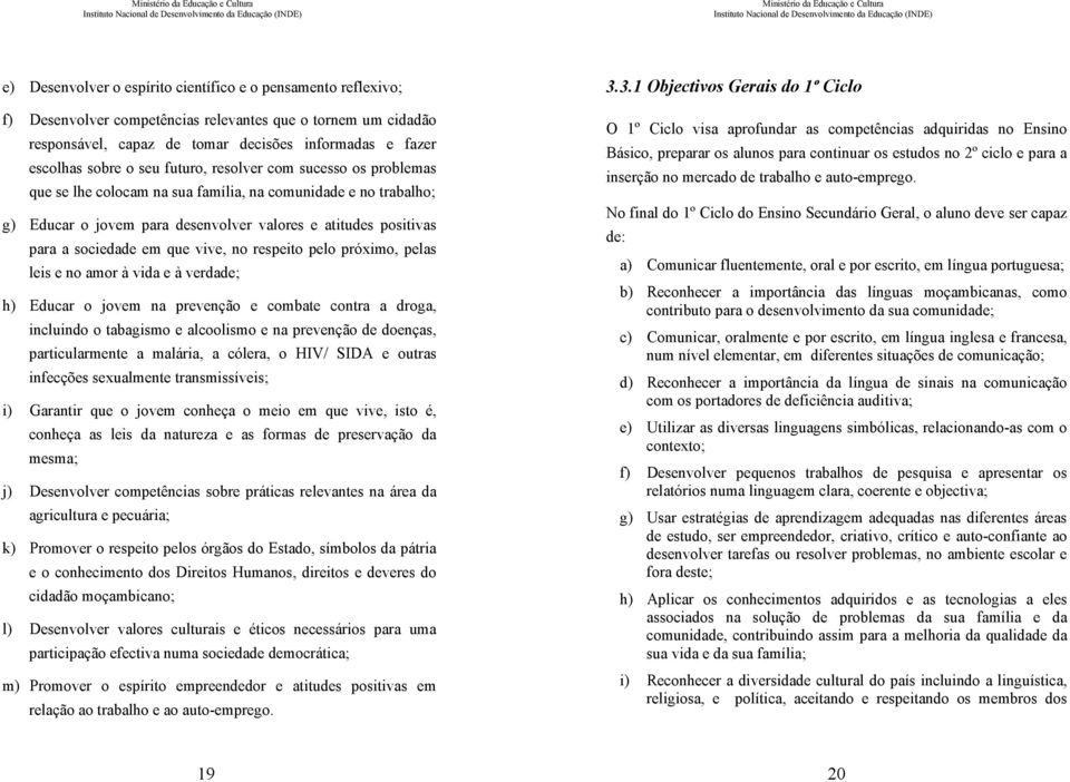 vive, no respeito pelo próximo, pelas leis e no amor à vida e à verdade; h) Educar o jovem na prevenção e combate contra a droga, incluindo o tabagismo e alcoolismo e na prevenção de doenças,