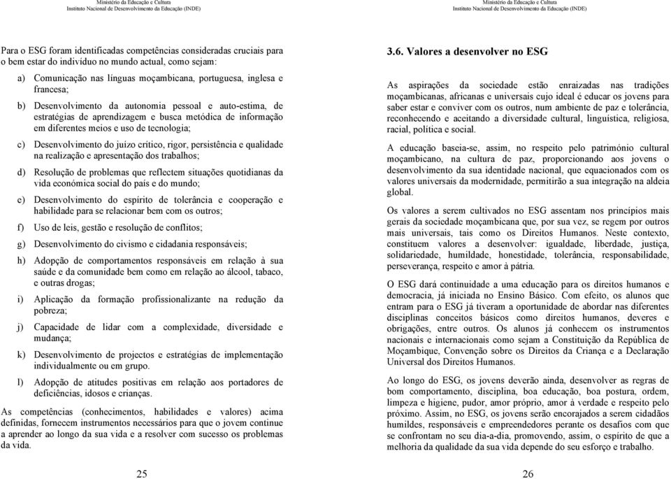 persistência e qualidade na realização e apresentação dos trabalhos; d) Resolução de problemas que reflectem situações quotidianas da vida económica social do país e do mundo; e) Desenvolvimento do