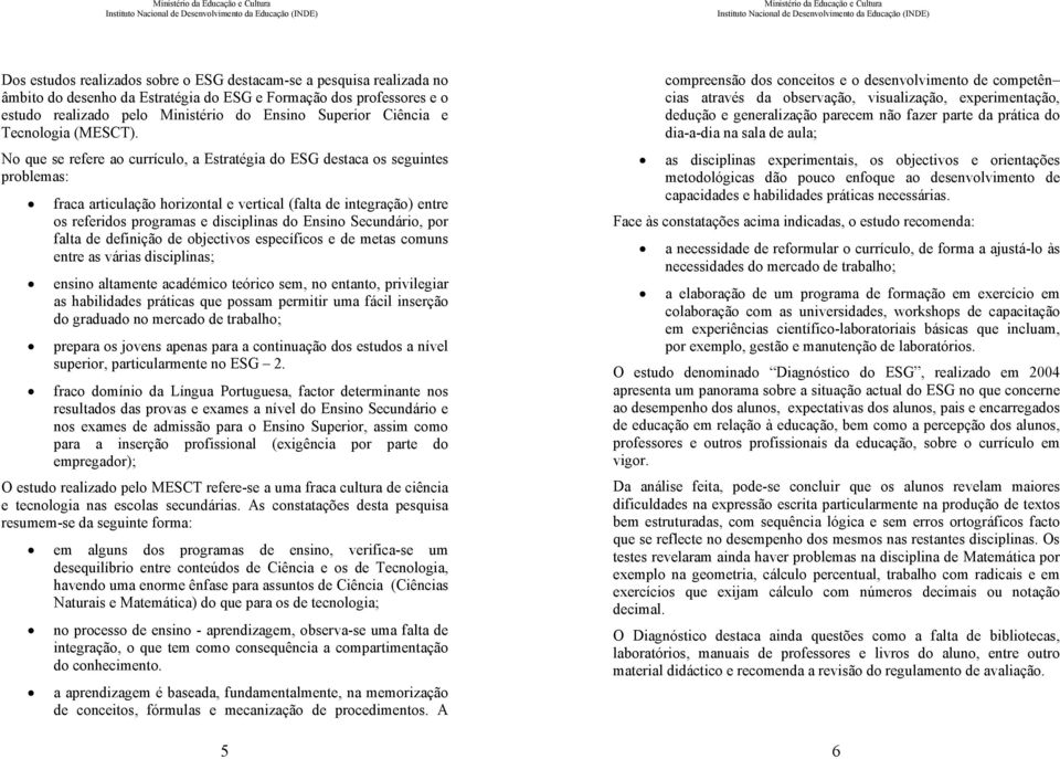 No que se refere ao currículo, a Estratégia do ESG destaca os seguintes problemas: fraca articulação horizontal e vertical (falta de integração) entre os referidos programas e disciplinas do Ensino