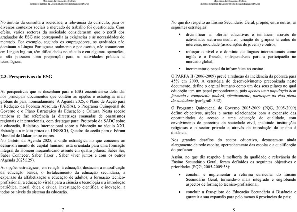 Por exemplo, segundo os empregadores, os graduados não dominam a Língua Portuguesa oralmente e por escrito, não comunicam em Língua Inglesa, têm dificuldades no cálculo e em algumas operações, e não