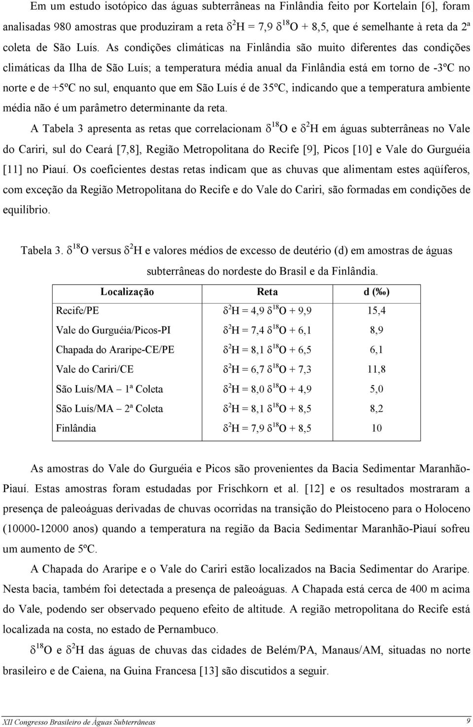 As condições climáticas na Finlândia são muito diferentes das condições climáticas da Ilha de São Luís; a temperatura média anual da Finlândia está em torno de -3ºC no norte e de +5ºC no sul,