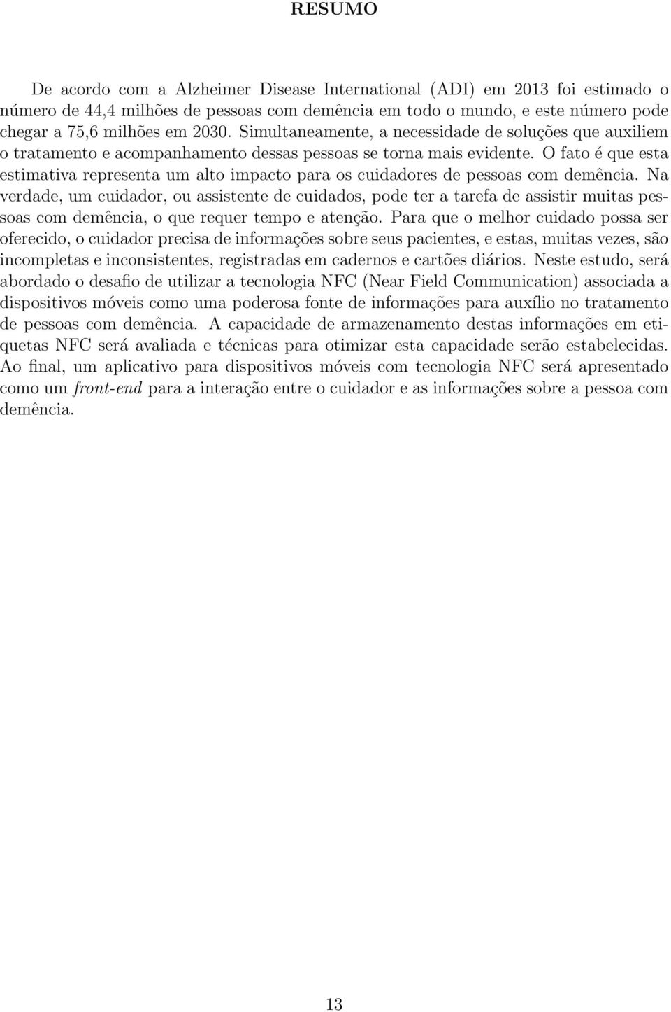 O fato é que esta estimativa representa um alto impacto para os cuidadores de pessoas com demência.