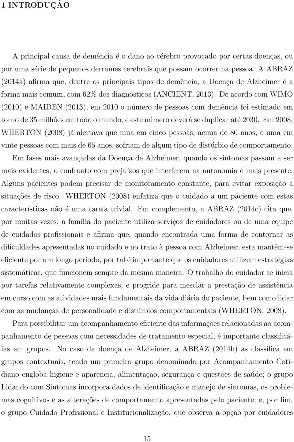 De acordo com WIMO (2010) e MAIDEN (2013), em 2010 o número de pessoas com demência foi estimado em torno de 35 milhões em todo o mundo, e este número deverá se duplicar até 2030.