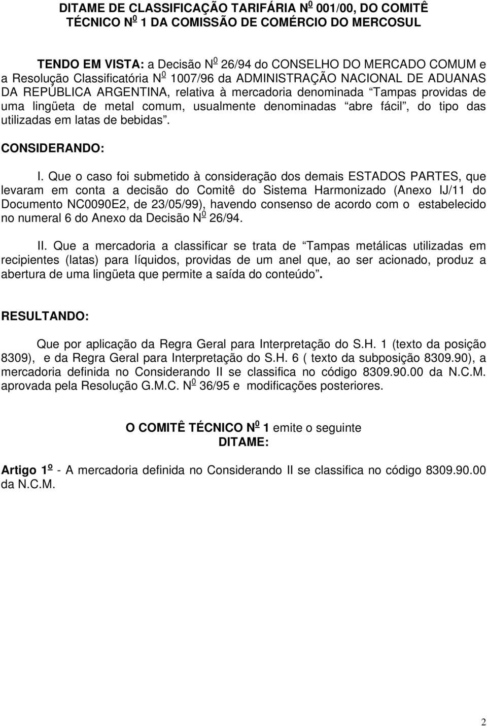 Que o caso foi submetido à consideração dos demais ESTADOS PARTES, que levaram em conta a decisão do Comitê do Sistema Harmonizado (Anexo IJ/11 do Documento NC0090E2, de 23/05/99), havendo consenso