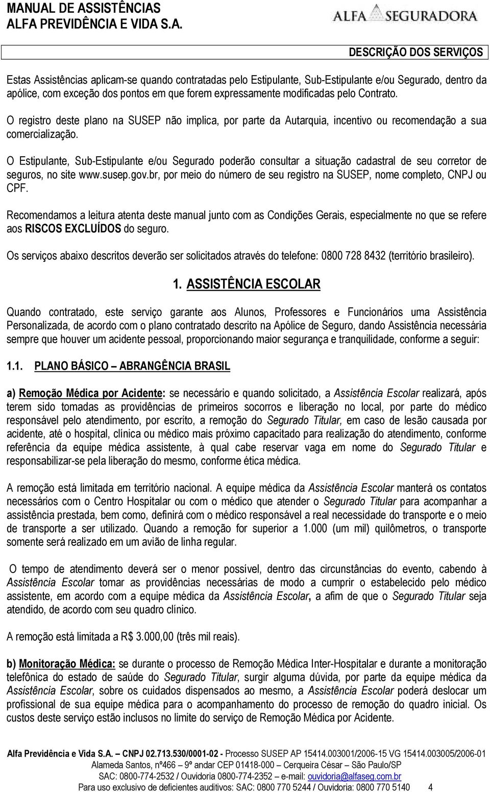 O Estipulante, Sub-Estipulante e/ou Segurado poderão consultar a situação cadastral de seu corretor de seguros, no site www.susep.gov.