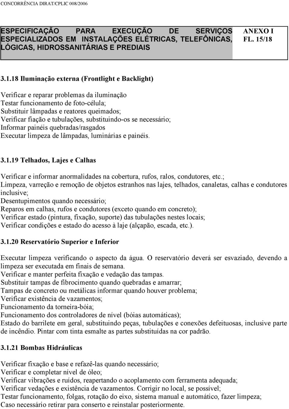 tubulações, substituindo-os se necessário; Informar painéis quebradas/rasgados Executar limpeza de lâmpadas, luminárias e painéis. 3.1.