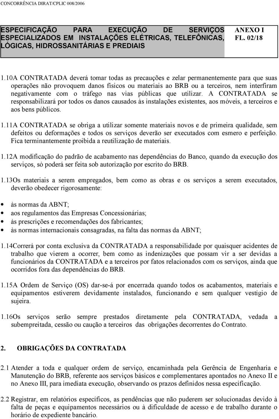 tráfego nas vias públicas que utilizar. A CONTRATADA se responsabilizará por todos os danos causados às instalações existentes, aos móveis, a terceiros e aos bens públicos. 1.