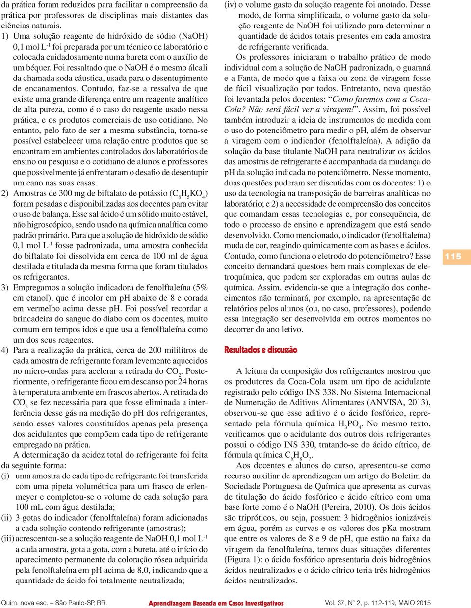 Foi ressaltado que o NaOH é o mesmo álcali da chamada soda cáustica, usada para o desentupimento de encanamentos.