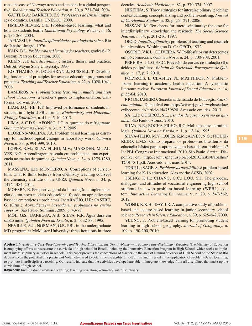 Interdisciplinaridade e patologia do saber. Rio de Janeiro: Imago, 1976. KAIN, D.L. Problem-based learning for teachers, grades 6-12. Boston: Pearson Education, 2003. KLEIN, J.T.